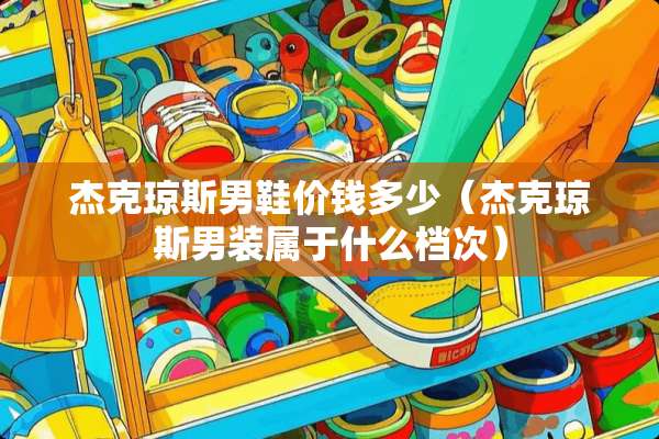 杰克琼斯男鞋价钱多少（杰克琼斯男装属于什么档次）