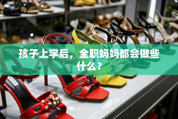 孩子上学后，**妈妈都会做些什么？