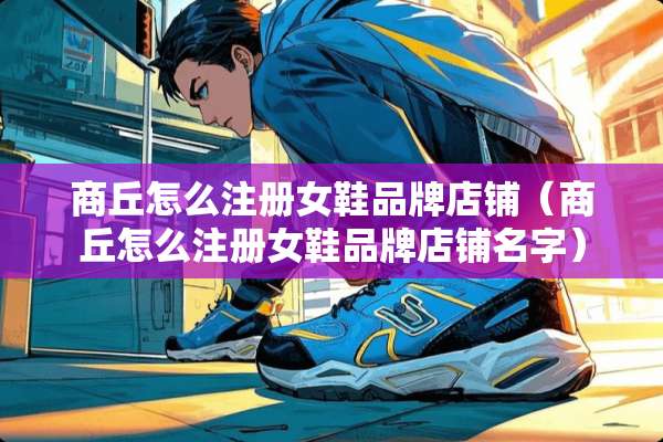 商丘怎么注册女鞋品牌店铺（商丘怎么注册女鞋品牌店铺名字）