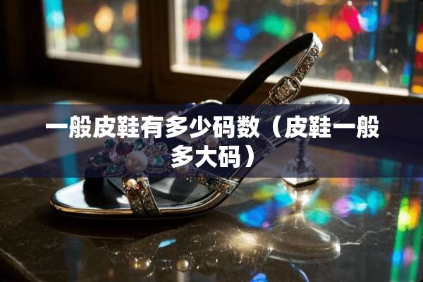 一般皮鞋有多少码数（皮鞋一般多大码）
