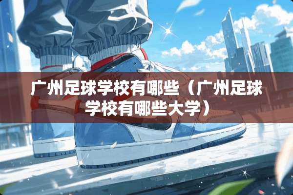 广州**学校有哪些（广州**学校有哪些大学）