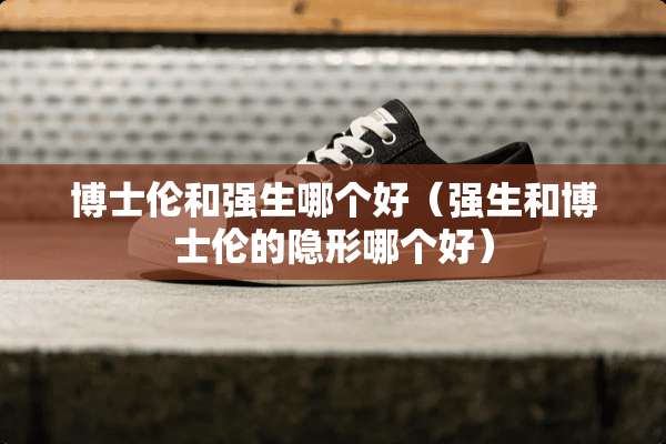 博士伦和强生哪个好（强生和博士伦的**哪个好）