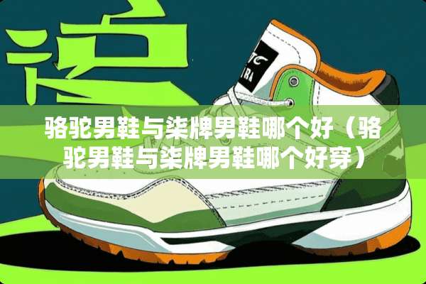 骆驼男鞋与柒牌男鞋哪个好（骆驼男鞋与柒牌男鞋哪个好穿）