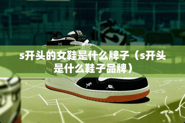 s开头的女鞋是什么牌子（s开头是什么鞋子品牌）
