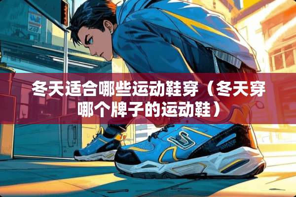 冬天适合哪些运动鞋穿（冬天穿哪个牌子的运动鞋）