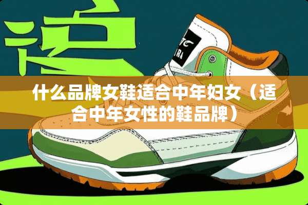 什么品牌女鞋适合中年妇女（适合中年女性的鞋品牌）