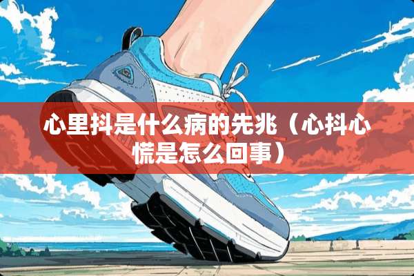 心里抖是什么病的先兆（心抖心慌是怎么回事）