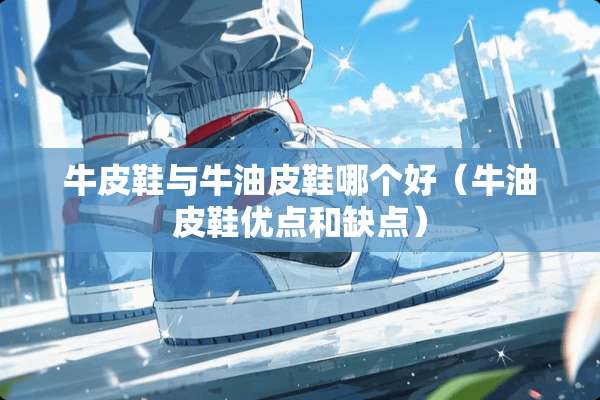 牛皮鞋与牛油皮鞋哪个好（牛油皮鞋优点和缺点）