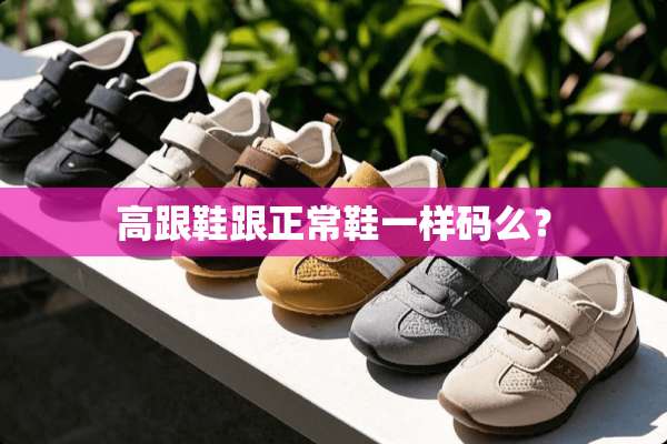 高跟鞋跟正常鞋一样码么？