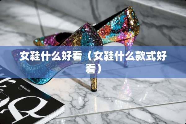 女鞋什么好看（女鞋什么款式好看）