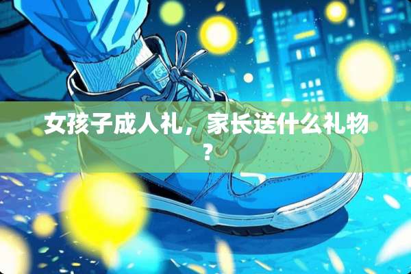 女孩子**礼，家长送什么礼物？