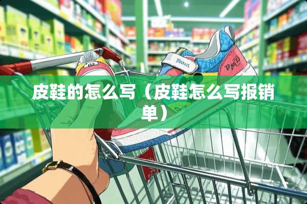皮鞋的怎么写（皮鞋怎么写报销单）