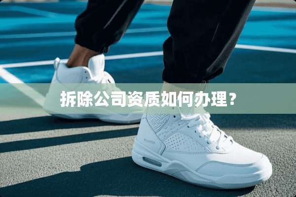 拆除公司资质如何办理？