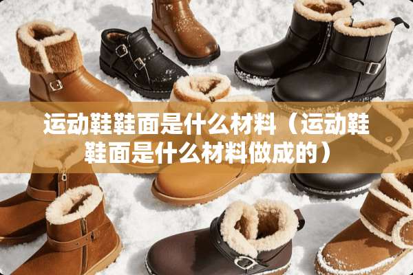 运动鞋鞋面是什么材料（运动鞋鞋面是什么材料做成的）