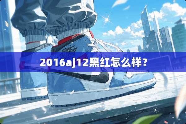 2016aj12黑红怎么样？