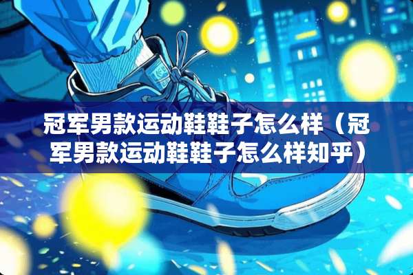冠军男款运动鞋鞋子怎么样（冠军男款运动鞋鞋子怎么样知乎）