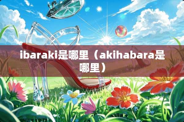 ibaraki是哪里（akihabara是哪里）