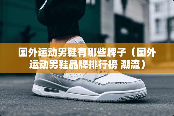 国外运动男鞋有哪些牌子（国外运动男鞋品牌排行榜 潮流）