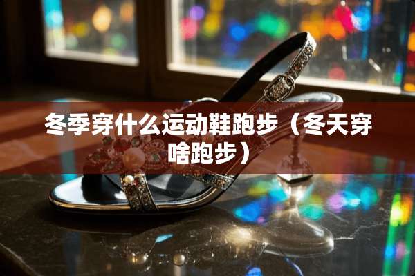 冬季穿什么运动鞋跑步（冬天穿啥跑步）