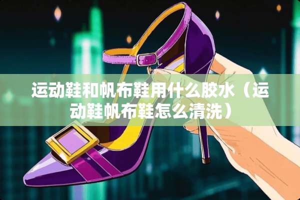 运动鞋和帆布鞋用什么胶水（运动鞋帆布鞋怎么清洗）