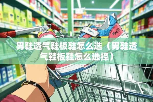 男鞋透气鞋板鞋怎么选（男鞋透气鞋板鞋怎么选择）