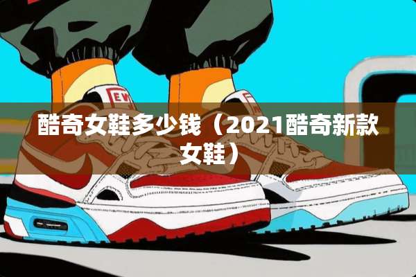 酷奇女鞋多少钱（2021酷奇新款女鞋）