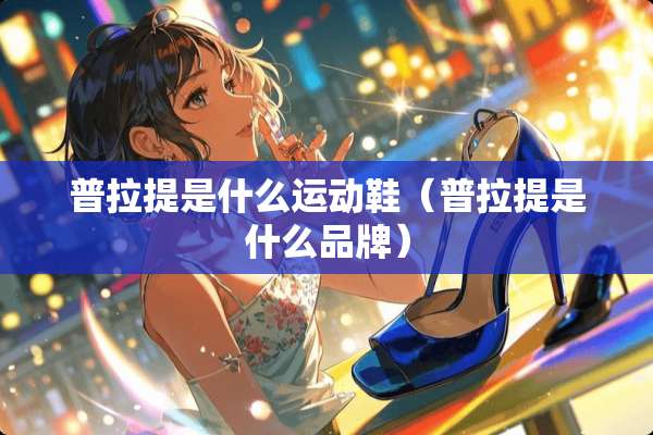 普拉提是什么运动鞋（普拉提是什么品牌）