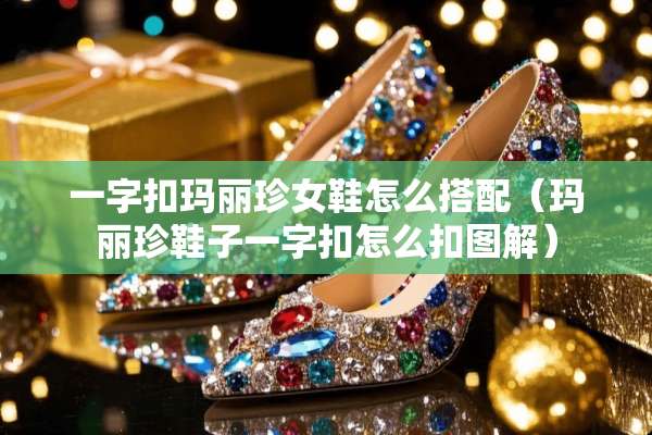 一字扣玛丽珍女鞋怎么搭配（玛丽珍鞋子一字扣怎么扣图解）