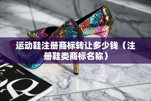 运动鞋注册商标转让多少钱（注册鞋类商标名称）