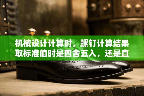 机械设计计算时，螺钉计算结果取标准值时是四舍五入，还是直接进位？