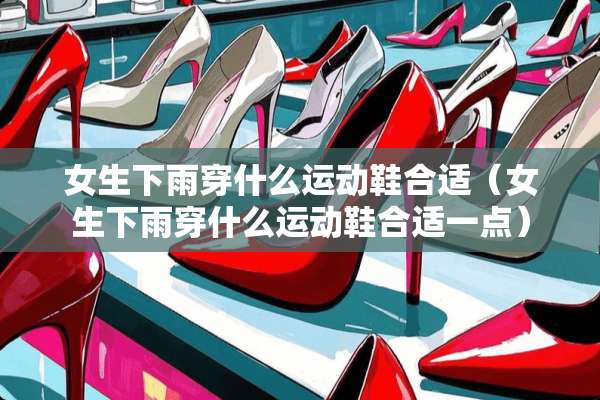 女生下雨穿什么运动鞋合适（女生下雨穿什么运动鞋合适一点）