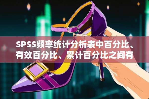 SPSS频率统计分析表中百分比、有效百分比、累计百分比之间有什么区别和各自的定义