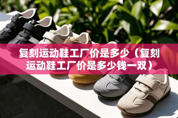 复刻运动鞋工厂价是多少（复刻运动鞋工厂价是多少钱一双）