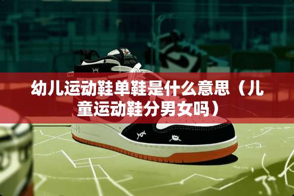 幼儿运动鞋单鞋是什么意思（儿童运动鞋分男女吗）
