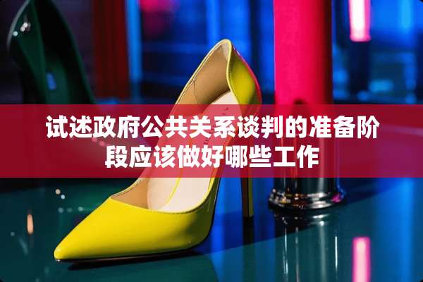 试述**公共关系谈判的准备阶段应该做好哪些工作