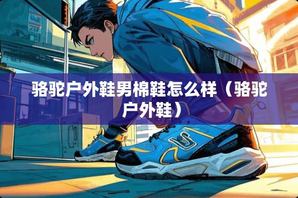 骆驼户外鞋男棉鞋怎么样（骆驼 户外鞋）