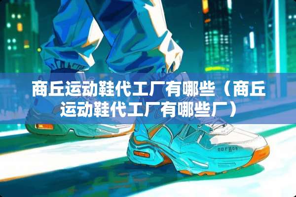 商丘运动鞋代工厂有哪些（商丘运动鞋代工厂有哪些厂）