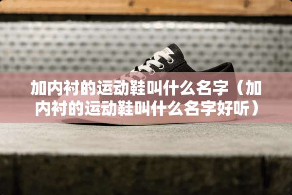 加内衬的运动鞋叫什么名字（加内衬的运动鞋叫什么名字好听）