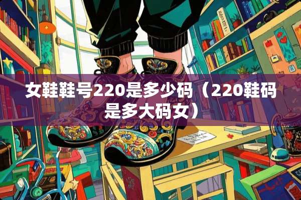 女鞋鞋号220是多少码（220鞋码是多大码女）