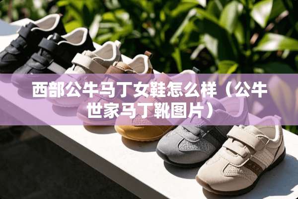 西部公牛马丁女鞋怎么样（公牛世家马丁靴图片）