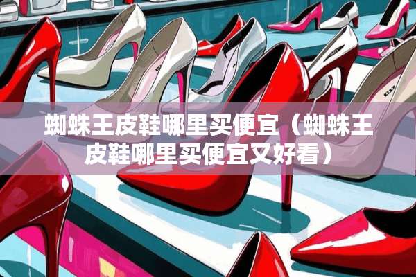 蜘蛛王皮鞋哪里买便宜（蜘蛛王皮鞋哪里买便宜又好看）