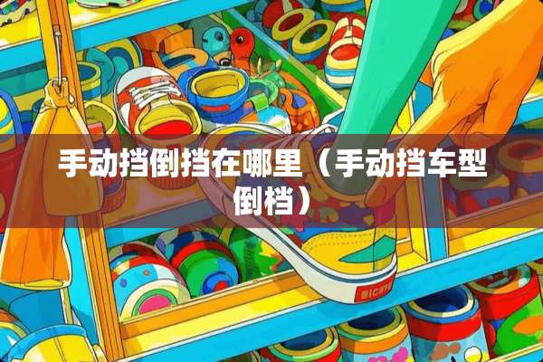 手动挡倒挡在哪里（手动挡车型倒档）