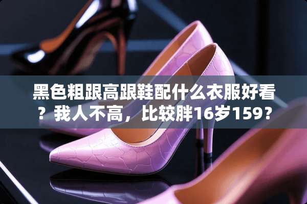 黑色粗跟高跟鞋配什么衣服好看？我人不高，比较胖16岁159？