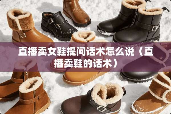 直播卖女鞋提问话术怎么说（直播卖鞋的话术）