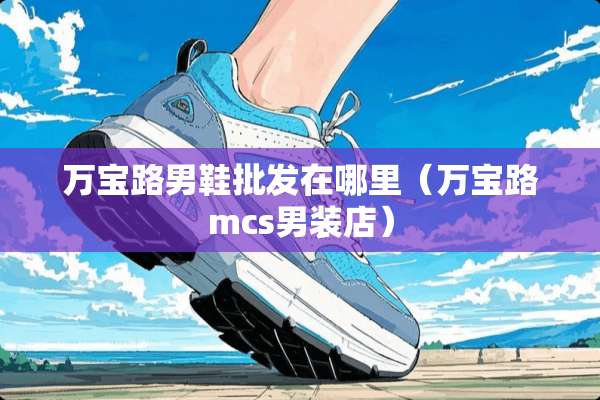 万宝路男鞋批发在哪里（万宝路mcs男装店）
