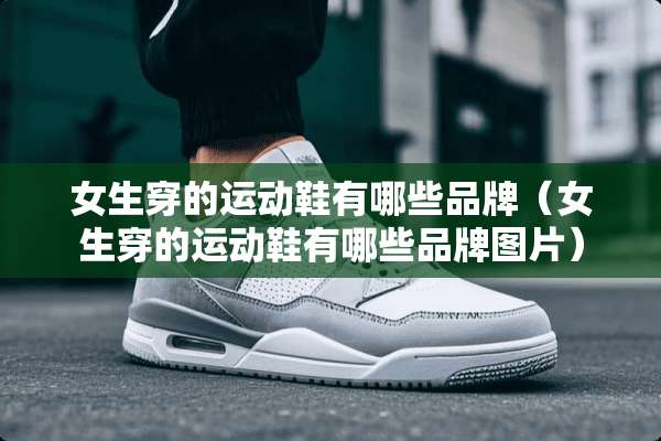 女生穿的运动鞋有哪些品牌（女生穿的运动鞋有哪些品牌图片）