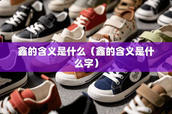 鑫的含义是什么（鑫的含义是什么字）
