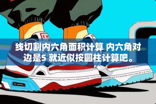 线切割内六角面积计算 内六角对边是5 就近似按圆柱计算吧。