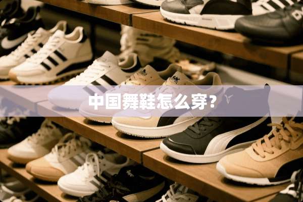 中国舞鞋怎么穿？
