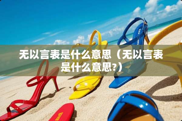 无以言表是什么意思（无以言表是什么意思?）
